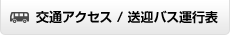 交通アクセス / 送迎バス運行表